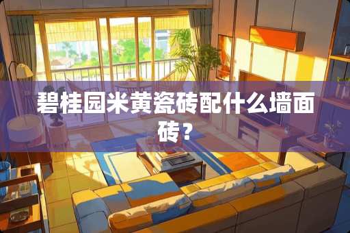 碧桂园米黄瓷砖配什么墙面砖？