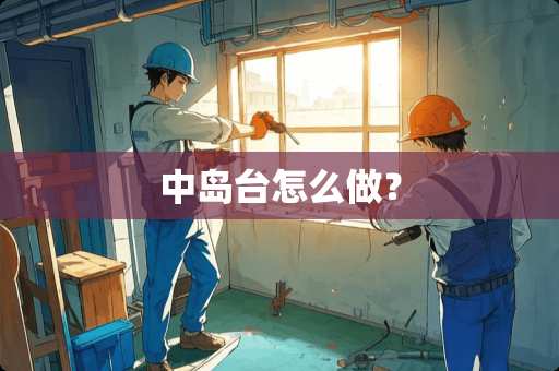 中岛台怎么做？