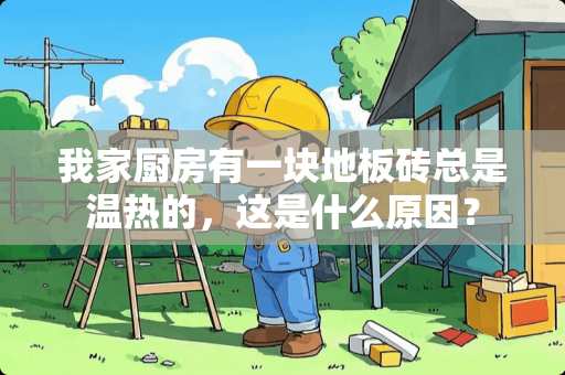 我家厨房有一块地板砖总是温热的，这是什么原因？