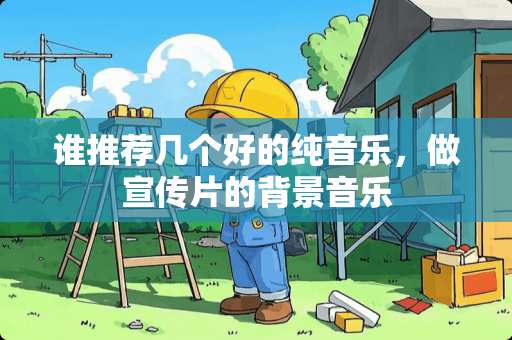 谁推荐几个好的纯音乐，做宣传片的背景音乐