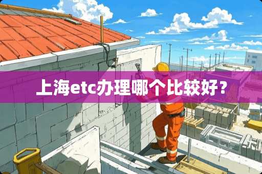 上海etc办理哪个比较好？