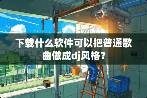 下载什么软件可以把普通歌曲做成dj风格？