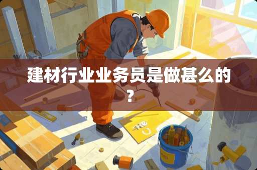 建材行业业务员是做甚么的？