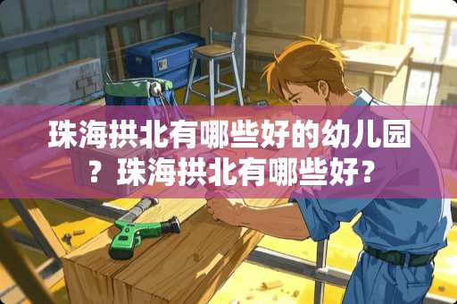 珠海拱北有哪些好的幼儿园？珠海拱北有哪些好？