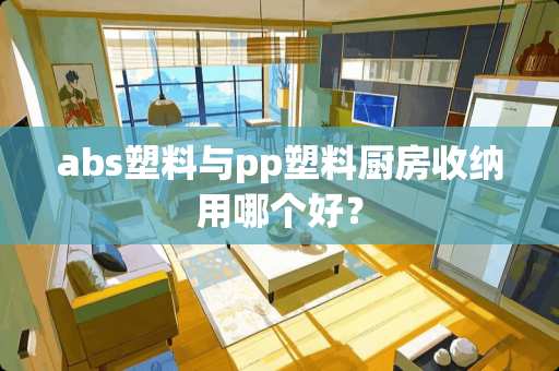 abs塑料与pp塑料厨房收纳用哪个好？