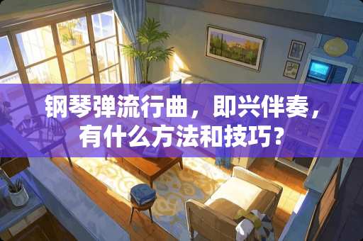 钢琴弹流行曲，即兴伴奏，有什么方法和技巧？