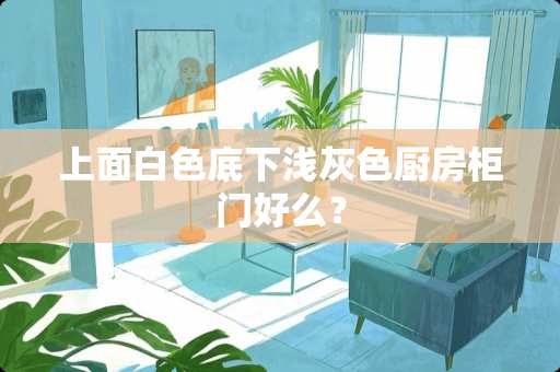 上面白色底下浅灰色厨房柜门好么？