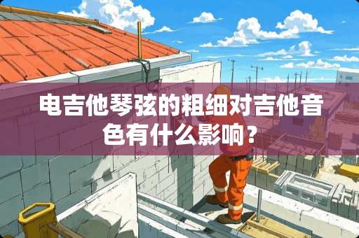 电吉他琴弦的粗细对吉他音色有什么影响？