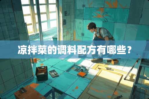 凉拌菜的调料配方有哪些？