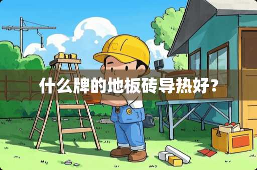 什么牌的地板砖导热好？