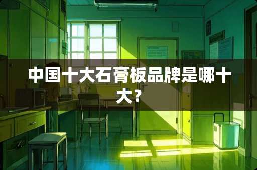 中国十大石膏板品牌是哪十大？