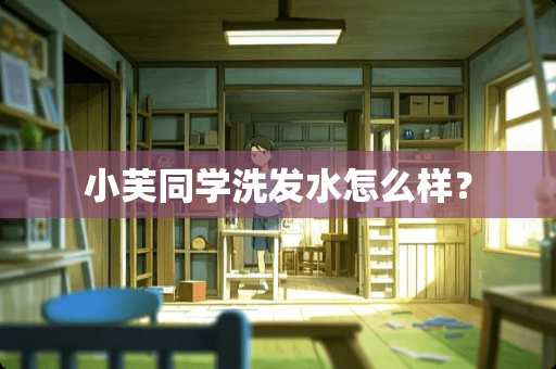 小芙同学洗发水怎么样？