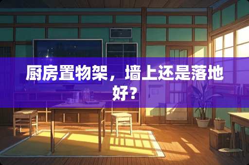 厨房置物架，墙上还是落地好？