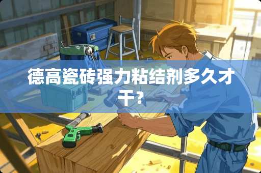 德高瓷砖强力粘结剂多久才干？