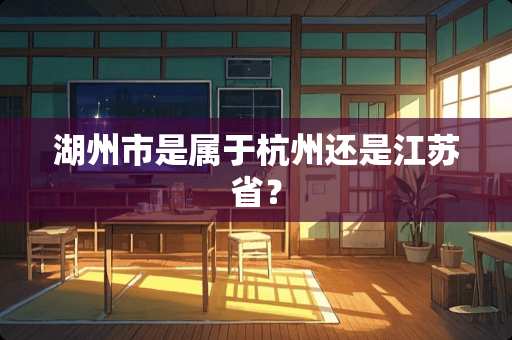 湖州市是属于杭州还是江苏省？