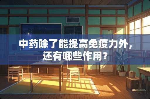 中药除了能提高免疫力外，还有哪些作用？