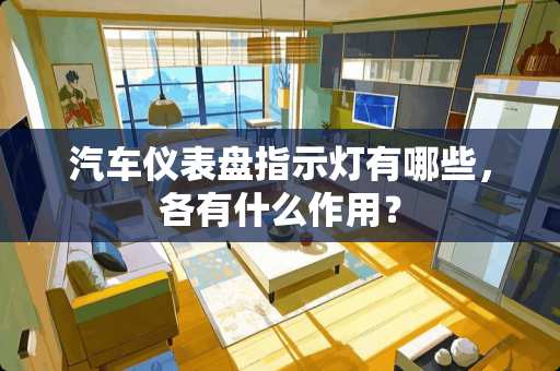 汽车仪表盘指示灯有哪些，各有什么作用？