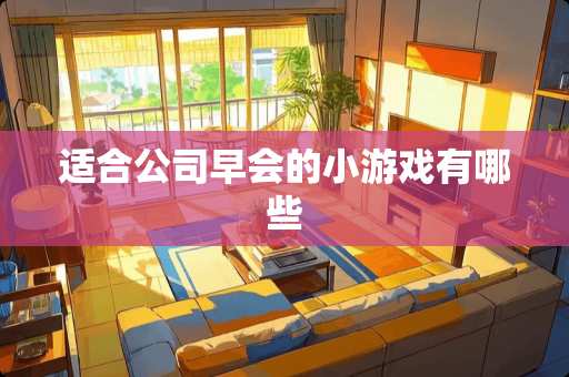 适合公司早会的小游戏有哪些