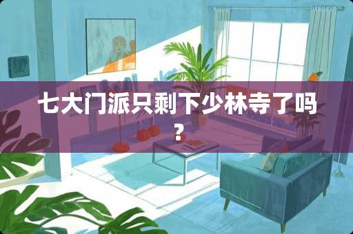 七大门派只剩下少林寺了吗？