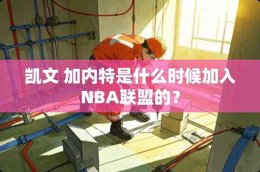 凯文 加内特是什么时候加入NBA联盟的？