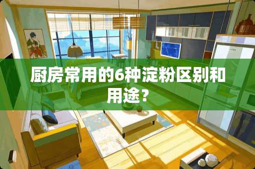 厨房常用的6种淀粉区别和用途？