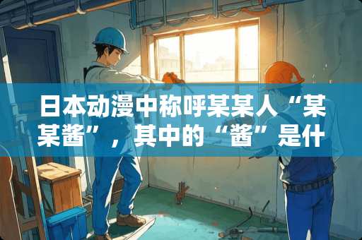 日本动漫中称呼某某人“某某酱”，其中的“酱”是什么意思？