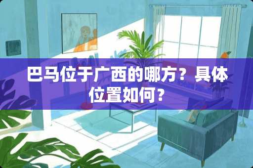 巴马位于广西的哪方？具**置如何？