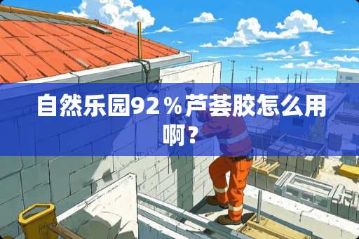 自然乐园92％芦荟胶怎么用啊？