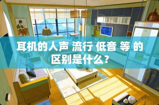耳机的人声 流行 低音 等 的区别是什么？