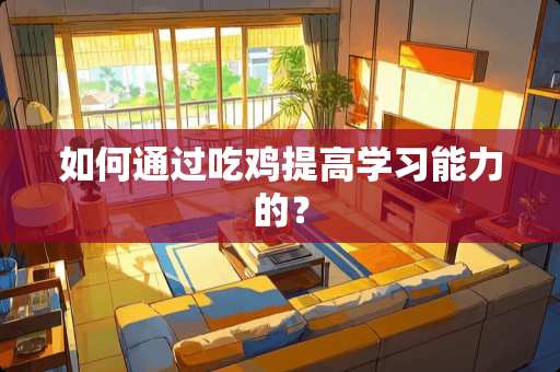 如何通过吃鸡提高学习能力的？