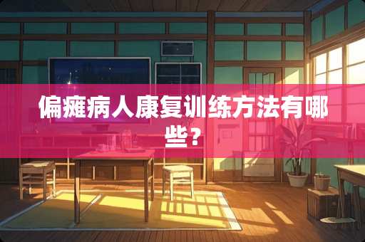 偏瘫病人康复训练方法有哪些？