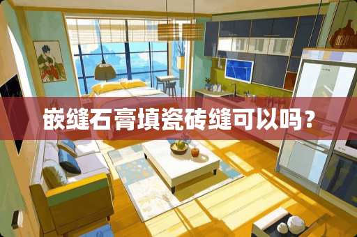 嵌缝石膏填瓷砖缝可以吗？