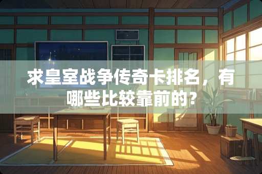 求皇室战争传奇卡排名，有哪些比较靠前的？