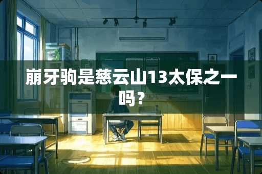 崩牙驹是慈云山13太保之一吗？