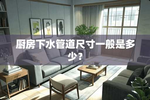 厨房下水管道尺寸一般是多少？