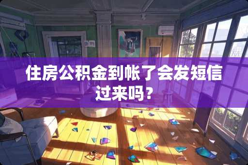 住房公积金到帐了会发短信过来吗？