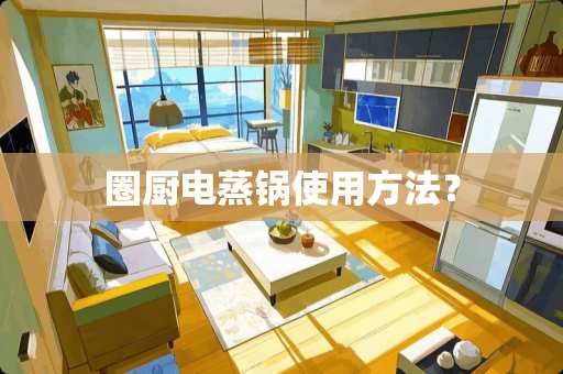 圈厨电蒸锅使用方法？