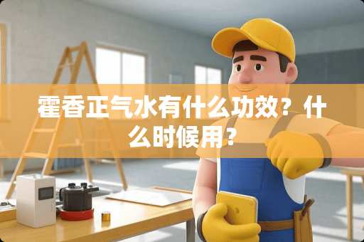 霍香正气水有什么功效？什么时候用？