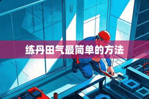 练丹田气最简单的方法 练丹田气最简单的方法