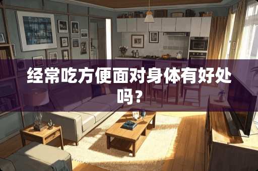 经常吃方便面对身体有好处吗？