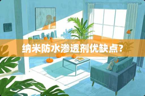 纳米防水渗透剂优缺点? 纳米防水渗透剂优缺点?
