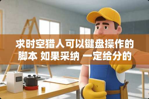 求时空猎人可以键盘操作的脚本 如果采纳 一定给分的 谢谢 534084900