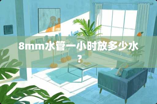 8mm水管一小时放多少水？