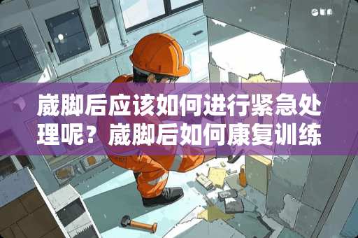 崴脚后应该如何进行紧急处理呢？崴脚后如何康复训练？