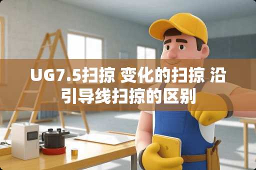 UG7.5扫掠 变化的扫掠 沿引导线扫掠的区别