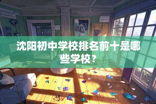 沈阳初中学校排名前十是哪些学校？