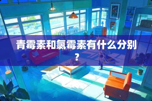 青霉素和氯霉素有什么分别？