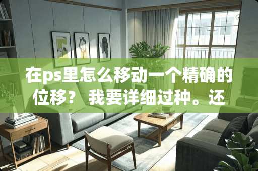 在ps里怎么移动一个精确的位移？ 我要详细过种。还要附图说明。谢谢。在线等