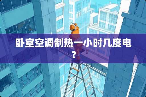 卧室空调制热一小时几度电？