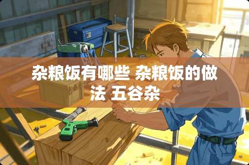 杂粮饭有哪些 杂粮饭的做法 五谷杂